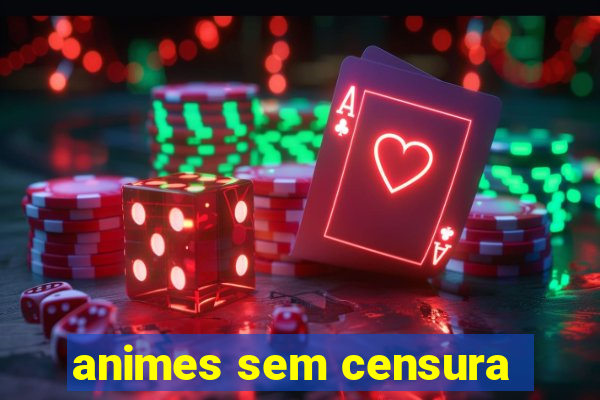 animes sem censura
